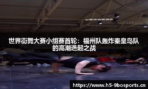 世界街舞大赛小组赛首轮:福州队轰炸秦皇岛队的高潮迭起之战